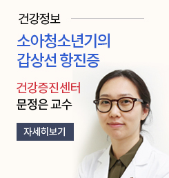 건강정보 소아청소년기의 갑상선 항진증 건강증진센터 문정은교수